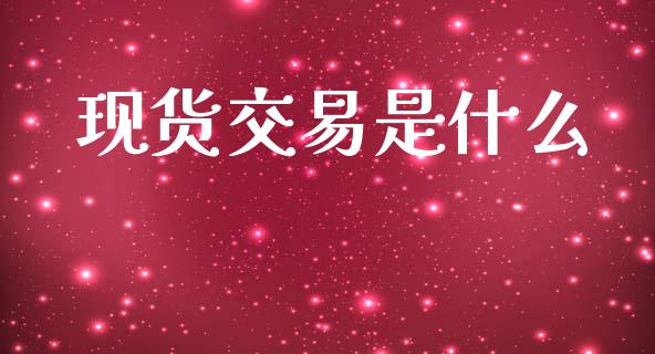 现货交易是什么_https://wap.sdyuehang.cn_新股申购_第1张