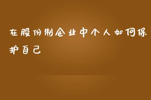 在股份制企业中个人如何保护自己_https://wap.sdyuehang.cn_新股申购_第1张