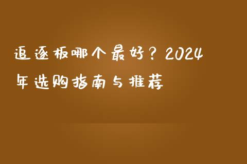 追逐板哪个最好？2024年选购指南与推荐_https://wap.sdyuehang.cn_产经新闻_第1张