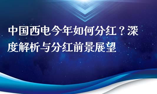 中国西电今年如何分红？深度解析与分红前景展望_https://wap.sdyuehang.cn_债券资讯_第1张