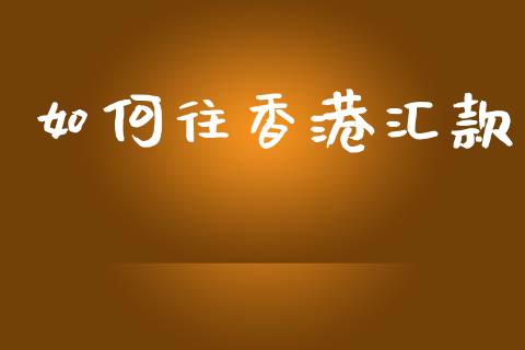 如何往香港汇款_https://wap.sdyuehang.cn_债券资讯_第1张