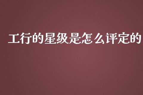 工行的星级是怎么评定的_https://wap.sdyuehang.cn_新股申购_第1张