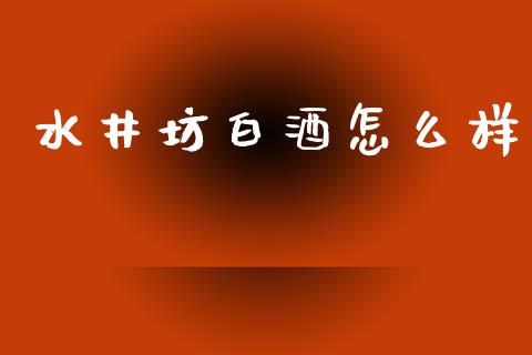 水井坊白酒怎么样_https://wap.sdyuehang.cn_新股申购_第1张
