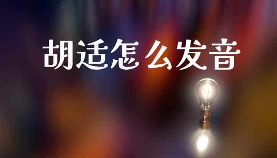 胡适怎么发音_https://wap.sdyuehang.cn_债券资讯_第1张