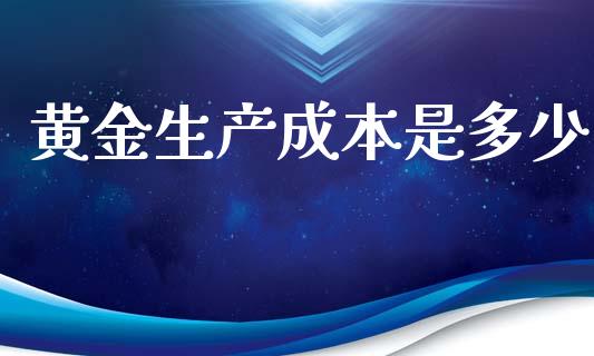 黄金生产成本是多少_https://wap.sdyuehang.cn_债券资讯_第1张