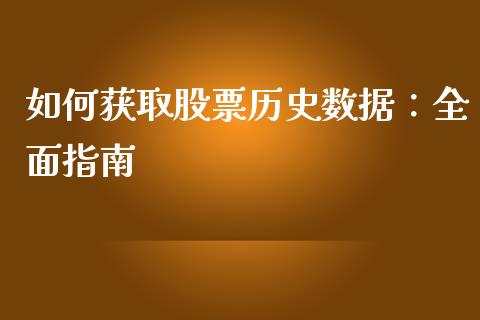 如何获取股票历史数据：全面指南_https://wap.sdyuehang.cn_产经新闻_第1张