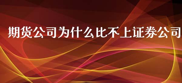 期货公司为什么比不上证券公司_https://wap.sdyuehang.cn_美股行情_第1张