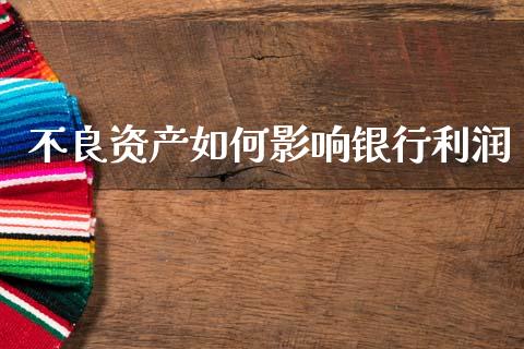 不良资产如何影响银行利润_美股行情_第1张_产经新闻_债券资讯_新股申购_美股行情 不良资产如何影响银行利润_https://wap.sdyuehang.cn_美股行情_第1张