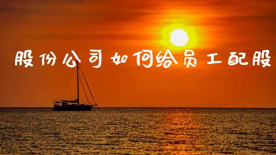 股份公司如何给员工配股_产经新闻_第1张_产经新闻_债券资讯_新股申购_美股行情 股份公司如何给员工配股_https://wap.sdyuehang.cn_产经新闻_第1张