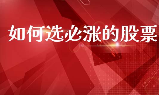 如何选必涨的股票_https://wap.sdyuehang.cn_债券资讯_第1张
