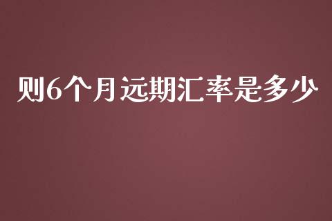 则6个月远期汇率是多少_https://wap.sdyuehang.cn_债券资讯_第1张