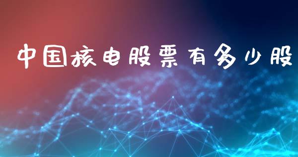 中国核电股票有多少股_https://wap.sdyuehang.cn_美股行情_第1张