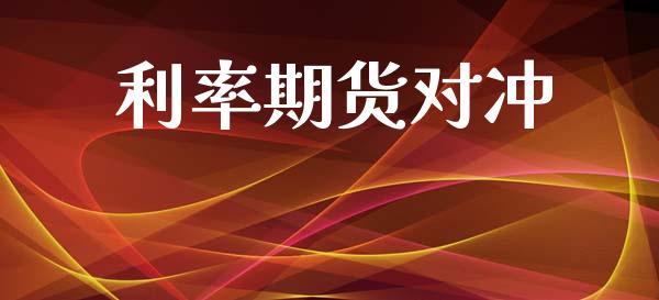 利率期货对冲_https://wap.sdyuehang.cn_产经新闻_第1张