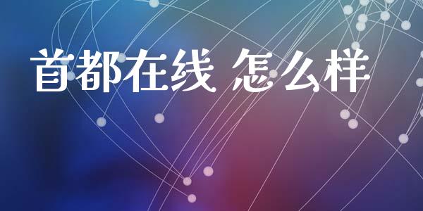 首都在线 怎么样_https://wap.sdyuehang.cn_产经新闻_第1张