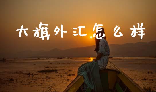 大旗外汇怎么样_https://wap.sdyuehang.cn_新股申购_第1张