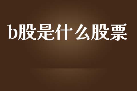 b股是什么股票_https://wap.sdyuehang.cn_产经新闻_第1张