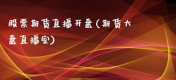 股票期货直播开盘(期货大盘直播室)_https://wap.sdyuehang.cn_新股申购_第1张