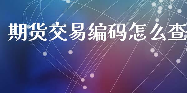 期货交易编码怎么查_https://wap.sdyuehang.cn_美股行情_第1张