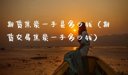 期货焦炭一手是多少钱（期货交易焦炭一手多少钱）_https://wap.sdyuehang.cn_新股申购_第1张