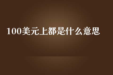 100美元上都是什么意思_https://wap.sdyuehang.cn_美股行情_第1张