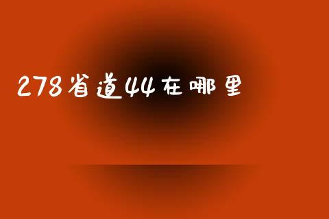 278省道44在哪里_https://wap.sdyuehang.cn_债券资讯_第1张