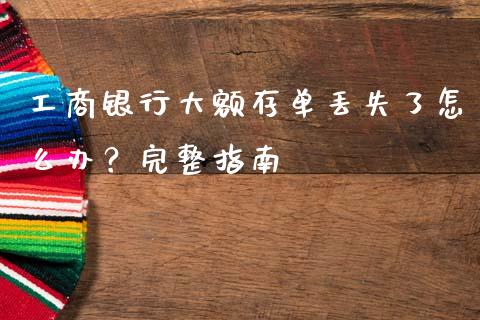工商银行大额存单丢失了怎么办？完整指南_https://wap.sdyuehang.cn_产经新闻_第1张