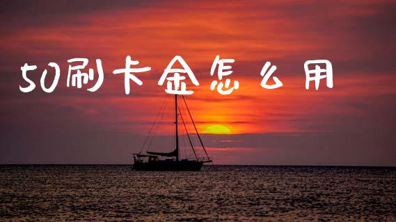 50刷卡金怎么用_https://wap.sdyuehang.cn_产经新闻_第1张