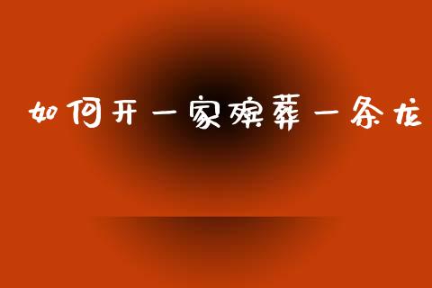 如何开一家殡葬一条龙_https://wap.sdyuehang.cn_美股行情_第1张