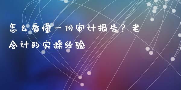 怎么看懂一份审计报告？老会计的实操经验_https://wap.sdyuehang.cn_产经新闻_第1张