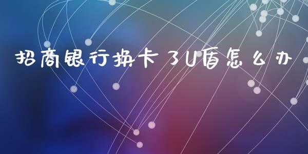 招商银行换卡了U盾怎么办_https://wap.sdyuehang.cn_美股行情_第1张