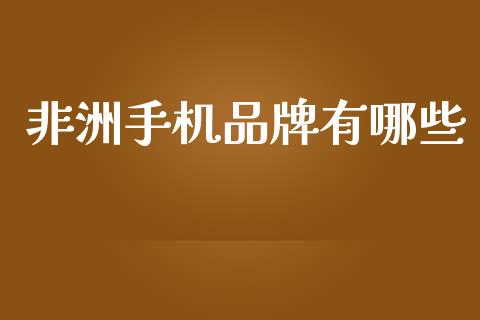非洲手机品牌有哪些_https://wap.sdyuehang.cn_产经新闻_第1张
