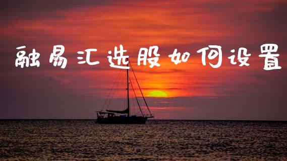 融易汇选股如何设置_https://wap.sdyuehang.cn_债券资讯_第1张