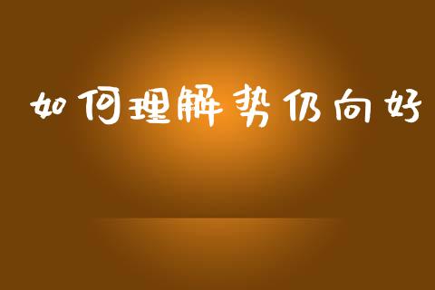 如何理解势仍向好_https://wap.sdyuehang.cn_产经新闻_第1张