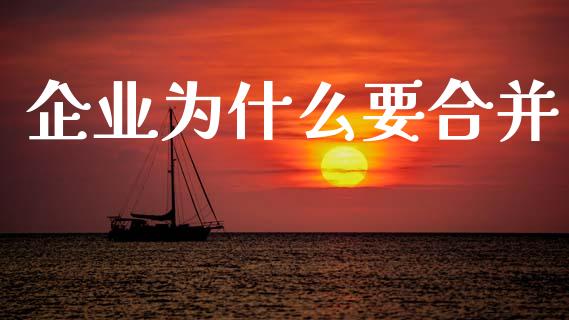 企业为什么要合并_https://wap.sdyuehang.cn_产经新闻_第1张