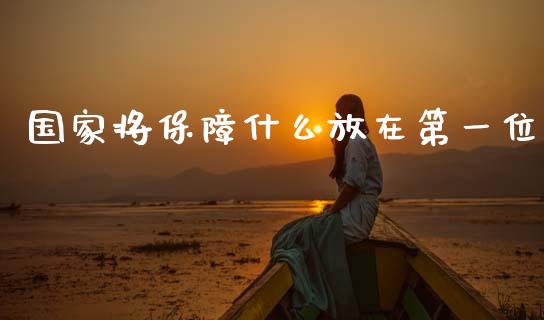 国家将保障什么放在第一位_https://wap.sdyuehang.cn_产经新闻_第1张