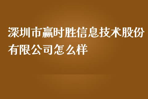 深圳市赢时胜信息技术股份有限公司怎么样_https://wap.sdyuehang.cn_美股行情_第1张