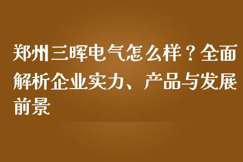 郑州三晖电气怎么样？全面解析企业实力、产品与发展前景_https://wap.sdyuehang.cn_新股申购_第1张