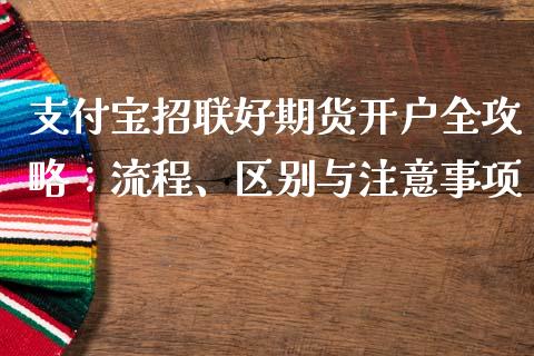 支付宝招联好期货开户全攻略：流程、区别与注意事项_https://wap.sdyuehang.cn_产经新闻_第1张