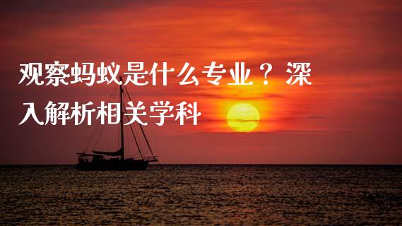 观察蚂蚁是什么专业？ 深入解析相关学科_https://wap.sdyuehang.cn_产经新闻_第1张