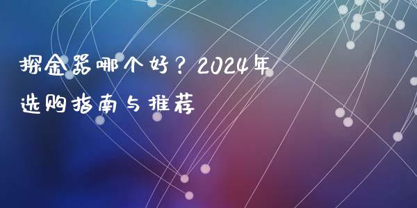 探金器哪个好？2024年选购指南与推荐_https://wap.sdyuehang.cn_债券资讯_第1张