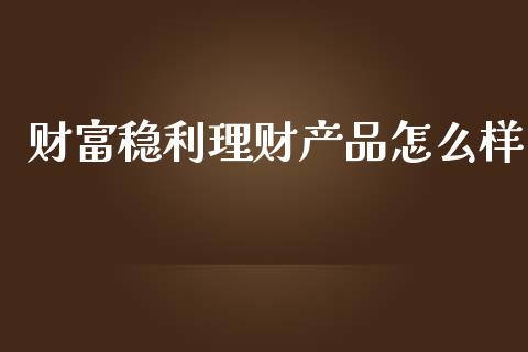 财富稳利理财产品怎么样_https://wap.sdyuehang.cn_新股申购_第1张