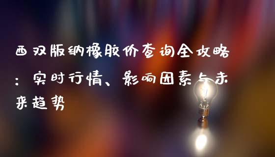 西双版纳橡胶价查询全攻略：实时行情、影响因素与未来趋势_https://wap.sdyuehang.cn_新股申购_第1张