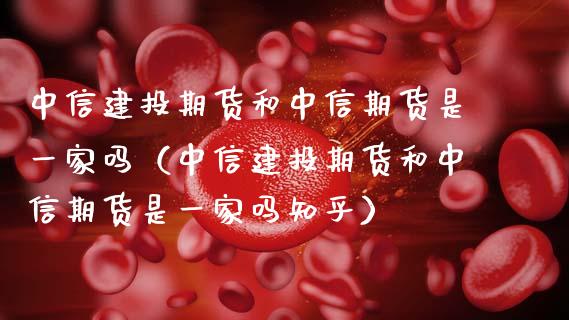 中信建投期货和中信期货是一家吗（中信建投期货和中信期货是一家吗知乎）_https://wap.sdyuehang.cn_美股行情_第1张