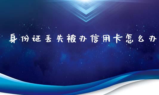身份证丢失被办信用卡怎么办_https://wap.sdyuehang.cn_债券资讯_第1张