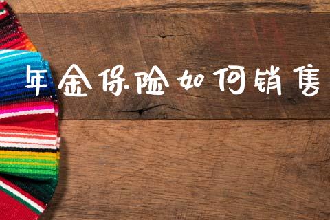 年金保险如何销售_https://wap.sdyuehang.cn_美股行情_第1张