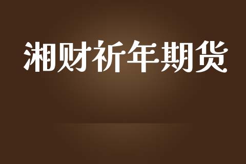 湘财祈年期货_https://wap.sdyuehang.cn_债券资讯_第1张