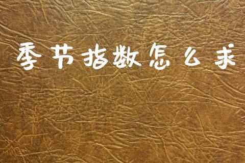 季节指数怎么求_https://wap.sdyuehang.cn_债券资讯_第1张