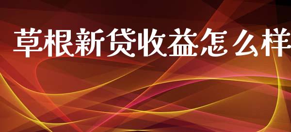 草根新贷收益怎么样_https://wap.sdyuehang.cn_新股申购_第1张