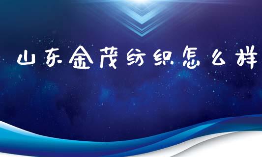 山东金茂纺织怎么样_https://wap.sdyuehang.cn_美股行情_第1张