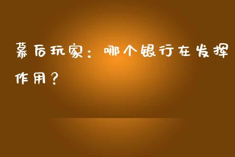 幕后玩家：哪个银行在发挥作用？_https://wap.sdyuehang.cn_债券资讯_第1张